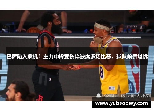 巴萨陷入危机！主力中锋受伤将缺席多场比赛，球队前景堪忧