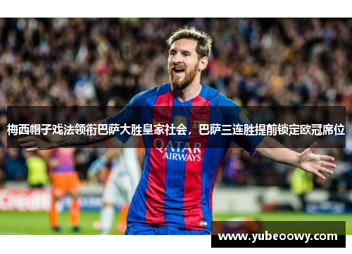 梅西帽子戏法领衔巴萨大胜皇家社会，巴萨三连胜提前锁定欧冠席位