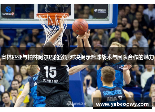 奥林匹亚与柏林阿尔巴的激烈对决揭示篮球战术与团队合作的魅力