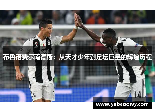 布鲁诺费尔南德斯：从天才少年到足坛巨星的辉煌历程