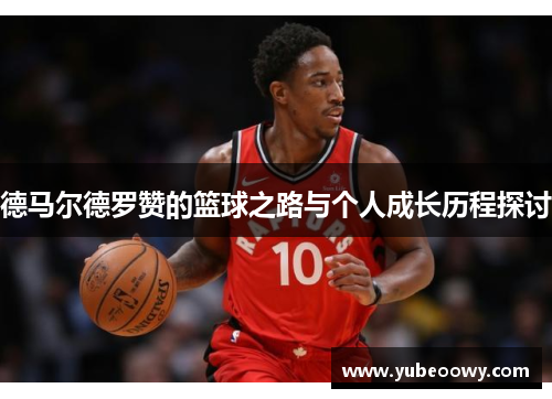 德马尔德罗赞的篮球之路与个人成长历程探讨