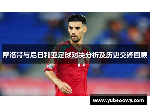 摩洛哥与尼日利亚足球对决分析及历史交锋回顾