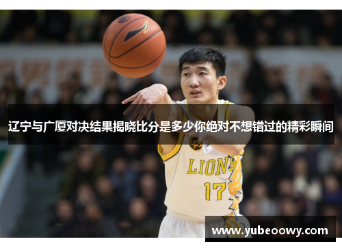 辽宁与广厦对决结果揭晓比分是多少你绝对不想错过的精彩瞬间